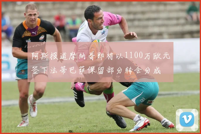 阿斯报道摩纳哥即将以1100万欧元签下法蒂巴萨保留部分转会分成