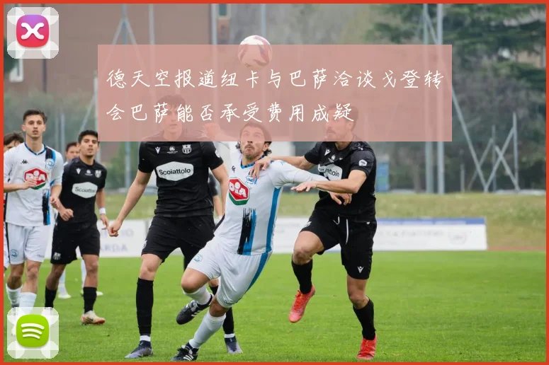 德天空报道纽卡与巴萨洽谈戈登转会巴萨能否承受费用成疑