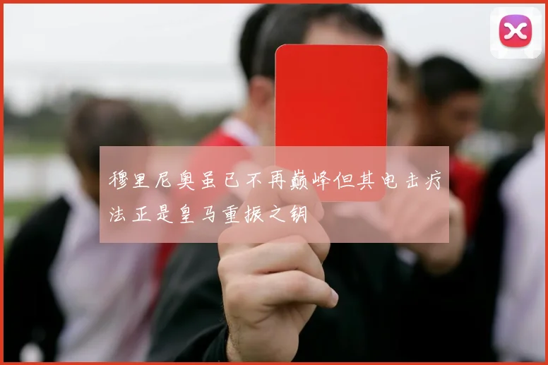 穆里尼奥虽已不再巅峰但其电击疗法正是皇马重振之钥