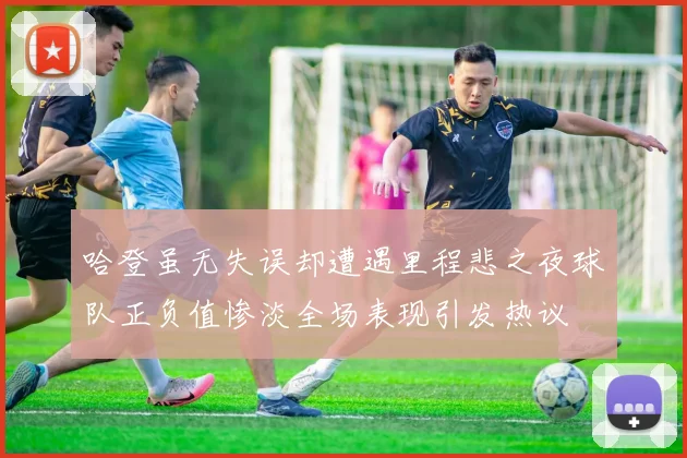哈登虽无失误却遭遇里程悲之夜球队正负值惨淡全场表现引发热议