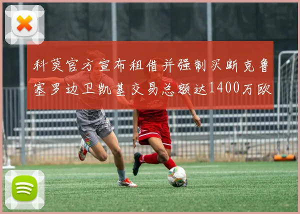 科莫官方宣布租借并强制买断克鲁塞罗边卫凯基交易总额达1400万欧