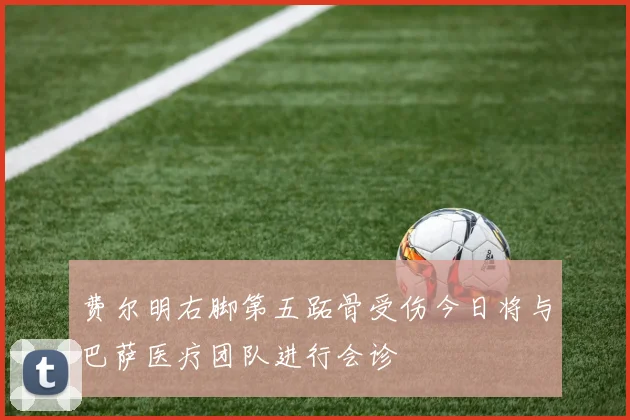 费尔明右脚第五跖骨受伤今日将与巴萨医疗团队进行会诊