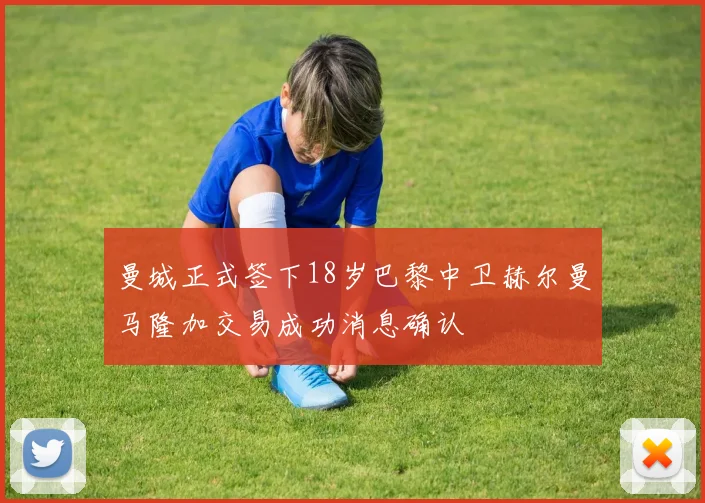 曼城正式签下18岁巴黎中卫赫尔曼马隆加交易成功消息确认